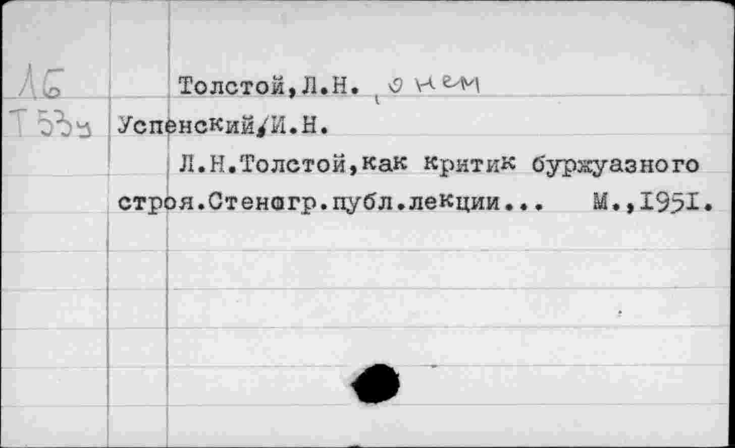 ﻿Толстой,Л.Н. Успенский/И.Н.
Л.И.Толстой,как критик буржуазного строя.Стенсигр.публ.лекции...	М.,1951*